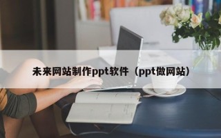 射洪未来网站制作ppt软件（ppt做网站）
