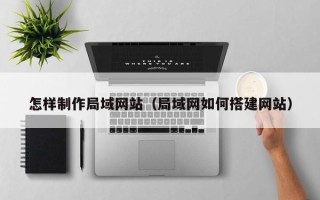 射洪怎样制作局域网站（局域网如何搭建网站）