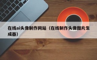 射洪在线ai头像制作网站（在线制作头像图片生成器）