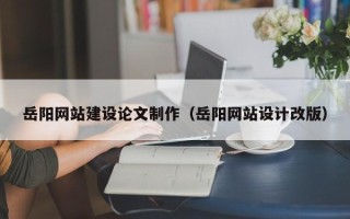 射洪岳阳网站建设论文制作（岳阳网站设计改版）