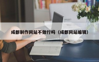 射洪成都制作网站不做行吗（成都网站编辑）