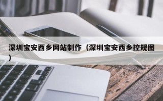 射洪深圳宝安西乡网站制作（深圳宝安西乡控规图）