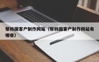 射洪帮韩国客户制作网站（帮韩国客户制作网站有哪些）